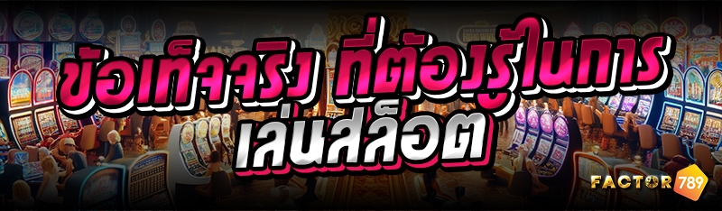 ข้อเท็จจริง ที่ต้องรู้ในการเล่นสล็อต