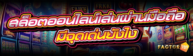 สล็อตออนไลน์เล่นผ่านมือถือ มีจุดเด่นยังไง