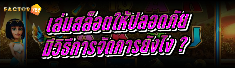 เล่นสล็อตให้ปลอดภัย มีวิธีการจัดการยังไง ?