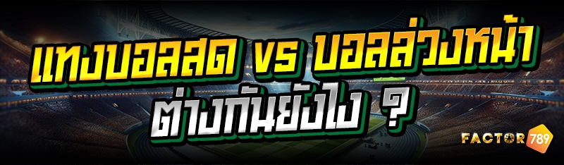 แทงบอลสด vs บอลล่วงหน้า ต่างกันยังไง ?